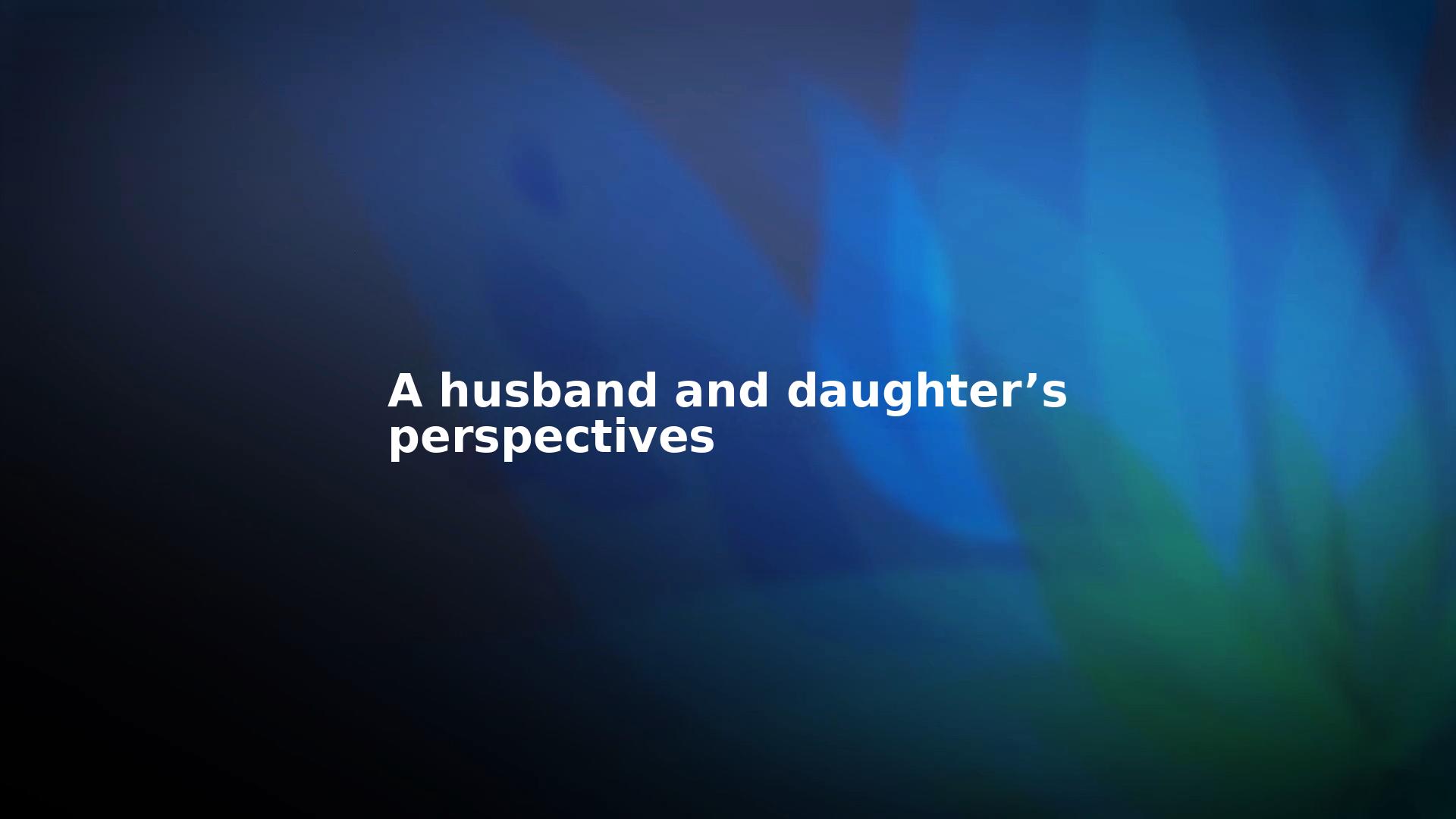 A husband and daughter’s perspectives